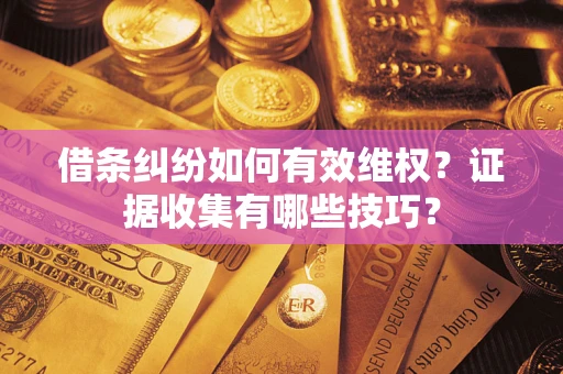 济南借条纠纷如何有效维权？证据收集有哪些技巧？