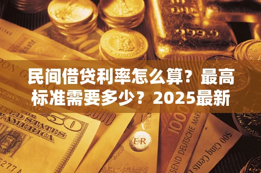 济南民间借贷利率怎么算？最高标准需要多少？2025最新避坑指南