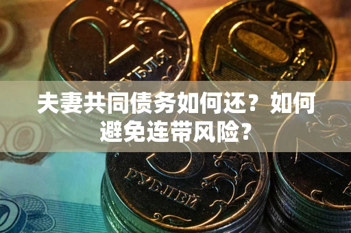 济南夫妻共同债务如何还？如何避免连带风险？