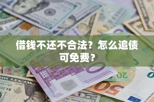 济南借钱不还不合法？怎么追债可免费？