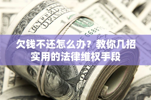 济南欠钱不还怎么办？教你几招实用的法律维权手段
