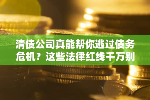 济南清债公司真能帮你逃过债务危机？这些法律红线千万别踩