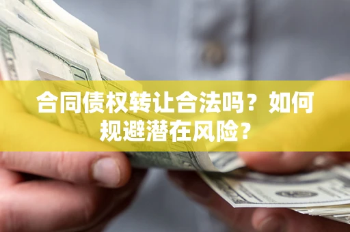 济南合同债权转让合法吗?如何规避潜在风险? 济南合同债权转让合法吗?如何规避潜在风险?
