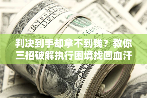 济南判决到手却拿不到钱？教你三招破解执行困境找回血汗钱
