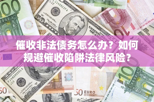 济南催收非法债务怎么办？如何规避催收陷阱法律风险？