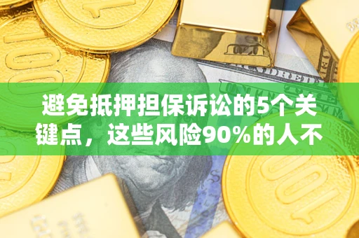 济南避免抵押担保诉讼的5个关键点，这些风险90%的人不知道！