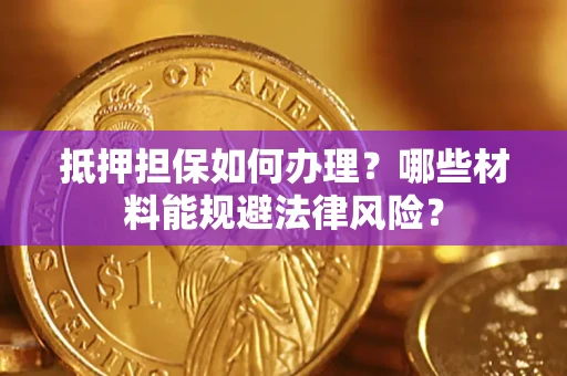 济南抵押担保如何办理？哪些材料能规避法律风险？
