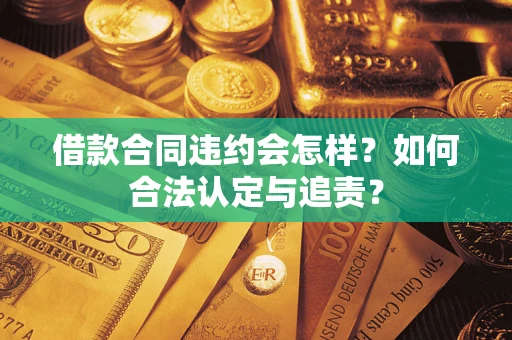 济南借款合同违约会怎样？如何合法认定与追责？