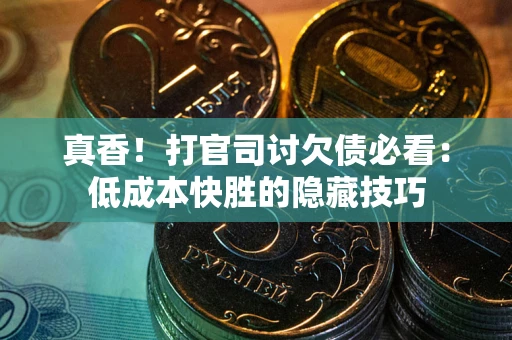 济南真香！打官司讨欠债必看：低成本快胜的隐藏技巧