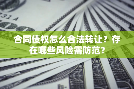 济南合同债权怎么合法转让？存在哪些风险需防范？