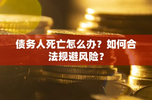 济南债务人死亡怎么办？如何合法规避风险？