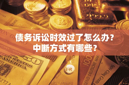 济南债务诉讼时效过了怎么办？中断方式有哪些？