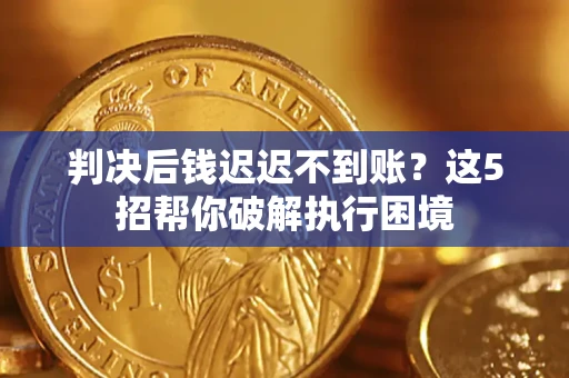 济南判决后钱迟迟不到账？这5招帮你破解执行困境