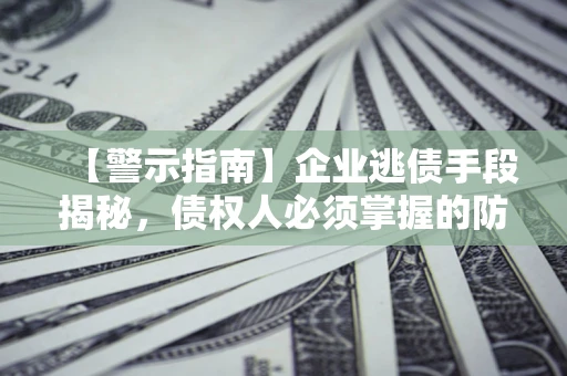 济南【警示指南】企业逃债手段揭秘，债权人必须掌握的防坑宝典