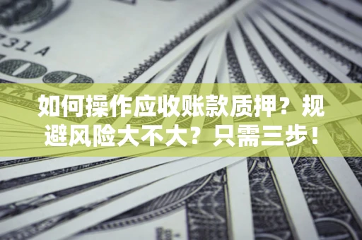济南如何操作应收账款质押？规避风险大不大？只需三步！