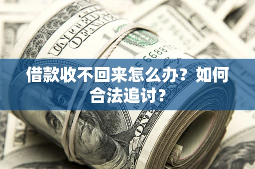 济南借款收不回来怎么办？如何合法追讨？
