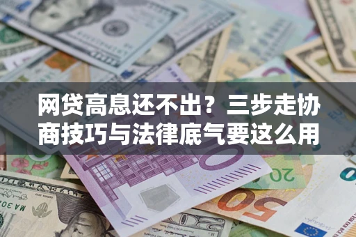 济南网贷高息还不出？三步走协商技巧与法律底气要这么用