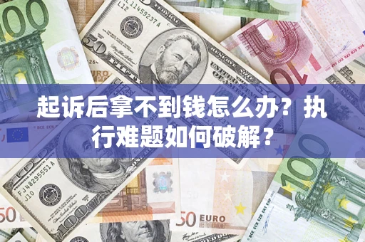 济南起诉后拿不到钱怎么办？执行难题如何破解？