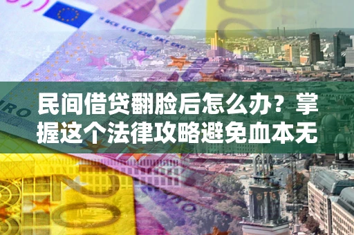 济南民间借贷翻脸后怎么办？掌握这个法律攻略避免血本无归