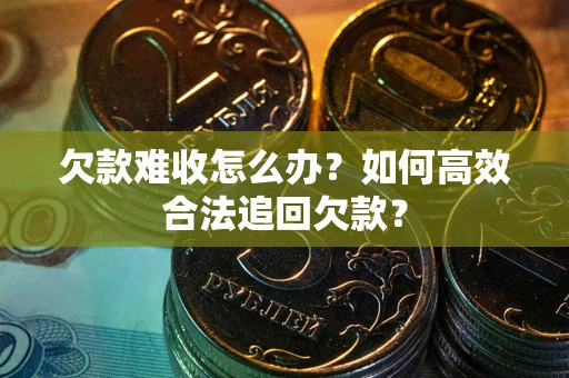 济南欠款难收怎么办？如何高效合法追回欠款？