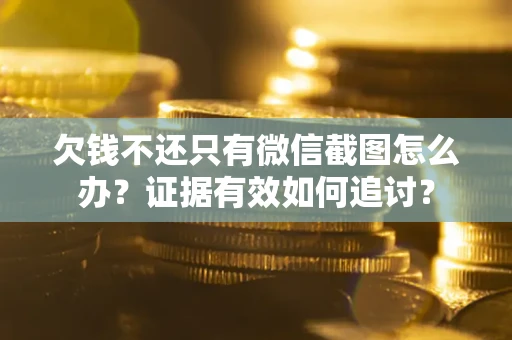 济南欠钱不还只有微信截图怎么办？证据有效如何追讨？