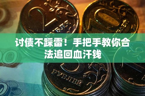 济南讨债不踩雷！手把手教你合法追回血汗钱