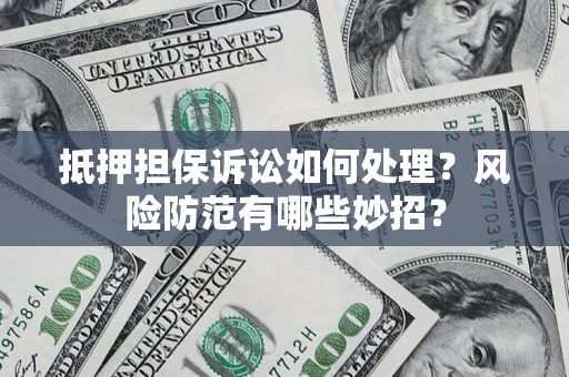 济南抵押担保诉讼如何处理？风险防范有哪些妙招？