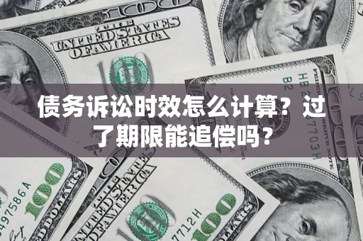 济南债务诉讼时效怎么计算？过了期限能追偿吗？