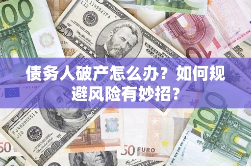 济南债务人破产怎么办？如何规避风险有妙招？
