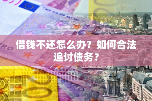 济南借钱不还怎么办？如何合法追讨债务？