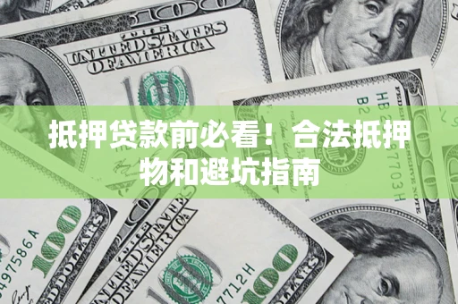 济南抵押贷款前必看！合法抵押物和避坑指南