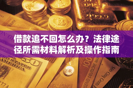 济南借款追不回怎么办?法律途径所需材料解析及操作指南 济南借款追不回怎么办?法律途径所需材料解析及操作指南