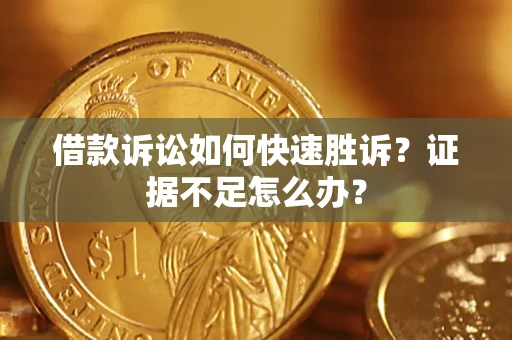 济南借款诉讼如何快速胜诉？证据不足怎么办？