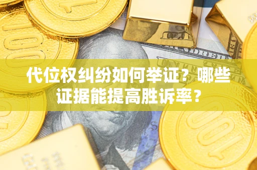 济南代位权纠纷如何举证？哪些证据能提高胜诉率？