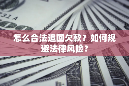 济南怎么合法追回欠款？如何规避法律风险？
