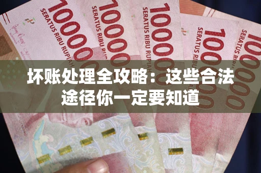 济南坏账处理全攻略：这些合法途径你一定要知道