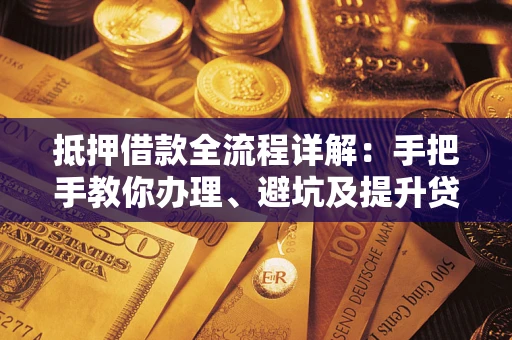 济南抵押借款全流程详解：手把手教你办理、避坑及提升贷款额度