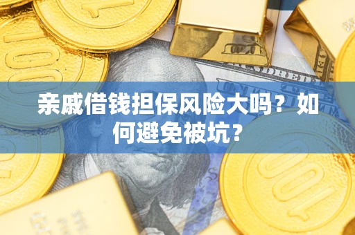 济南亲戚借钱担保风险大吗？如何避免被坑？