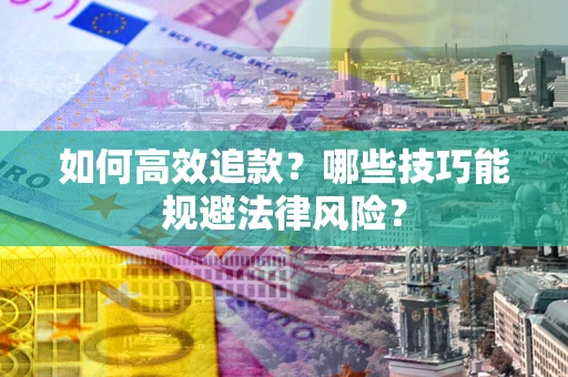济南如何高效追款？哪些技巧能规避法律风险？