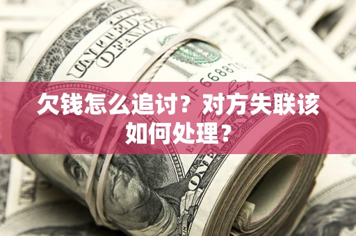 济南欠钱怎么追讨？对方失联该如何处理？