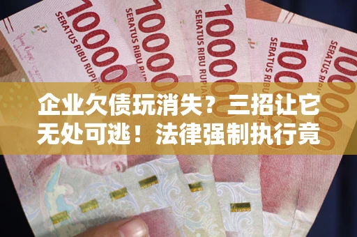 济南企业欠债玩消失？三招让它无处可逃！法律强制执行竟比讨债公司还狠？
