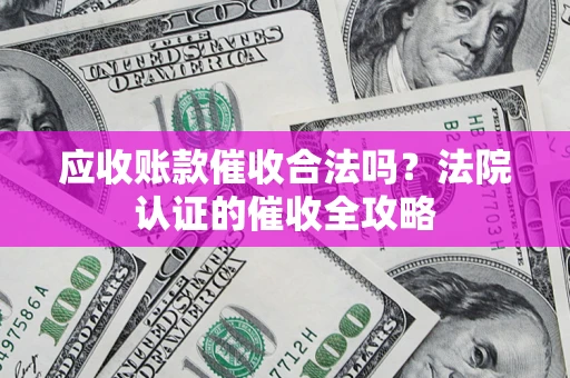 济南应收账款催收合法吗？法院认证的催收全攻略