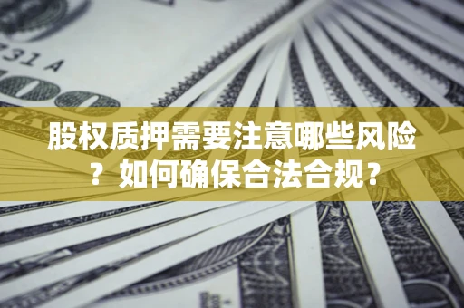 济南股权质押需要注意哪些风险？如何确保合法合规？