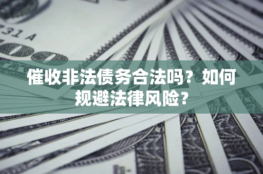 济南催收非法债务合法吗？如何规避法律风险？