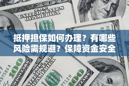 济南抵押担保如何办理？有哪些风险需规避？保障资金安全