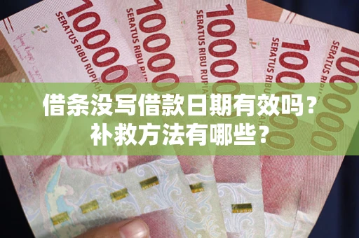 济南借条没写借款日期有效吗?补救方法有哪些? 济南借条没写借款日期有效吗?补救方法有哪些?