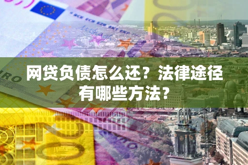 济南网贷负债怎么还？法律途径有哪些方法？