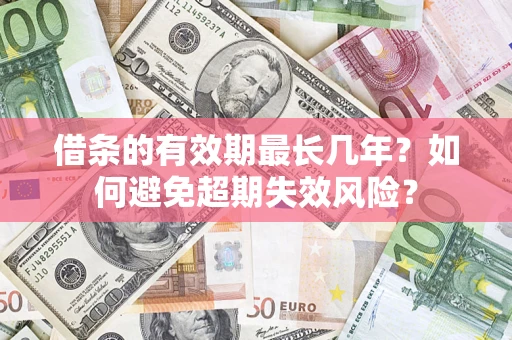 济南借条的有效期最长几年？如何避免超期失效风险？