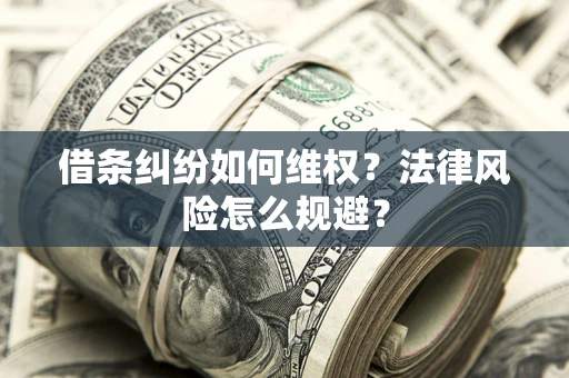 济南借条纠纷如何维权？法律风险怎么规避？