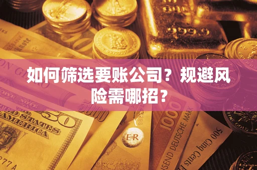 济南如何筛选要账公司？规避风险需哪招？